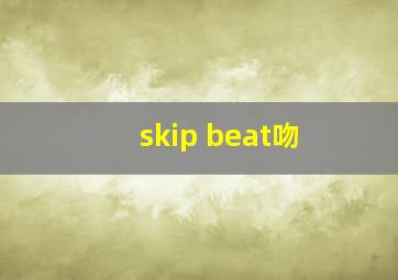 skip beat吻